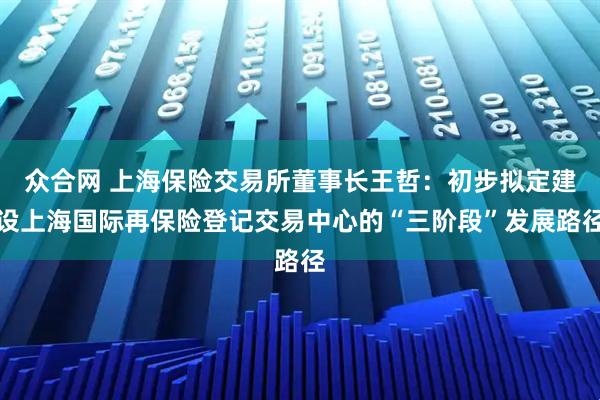 众合网 上海保险交易所董事长王哲：初步拟定建设上海国际再保险登记交易中心的“三阶段”发展路径