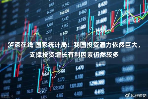 泸深在线 国家统计局:我国投资潜力依然巨大,支撑投资增长有利因素仍然较多