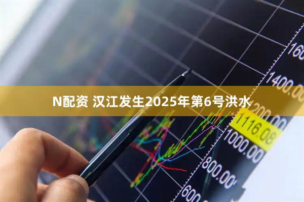 N配资 汉江发生2025年第6号洪水