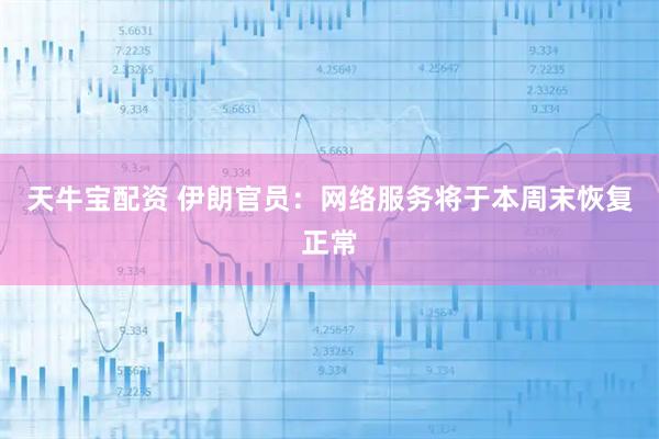 天牛宝配资 伊朗官员：网络服务将于本周末恢复正常