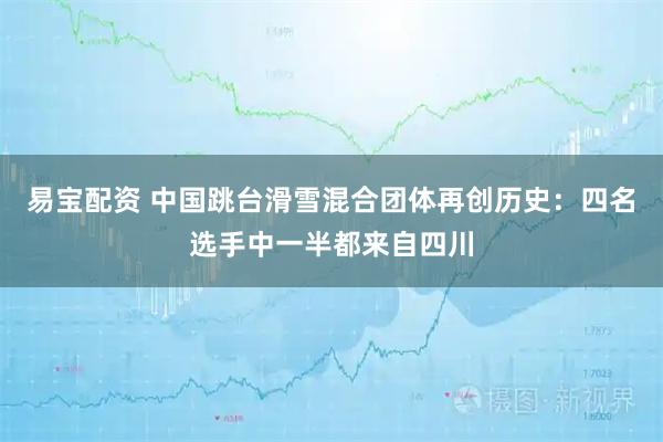 易宝配资 中国跳台滑雪混合团体再创历史：四名选手中一半都来自四川