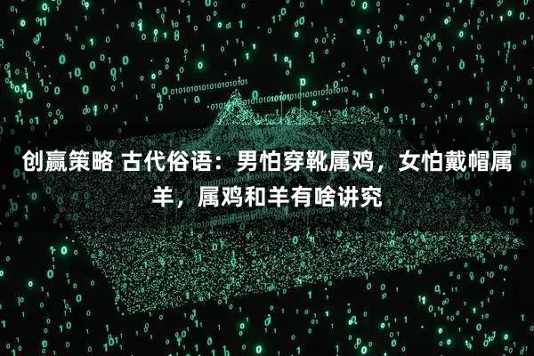 创赢策略 古代俗语:男怕穿靴属鸡,女怕戴帽属羊,属鸡和羊有啥讲究