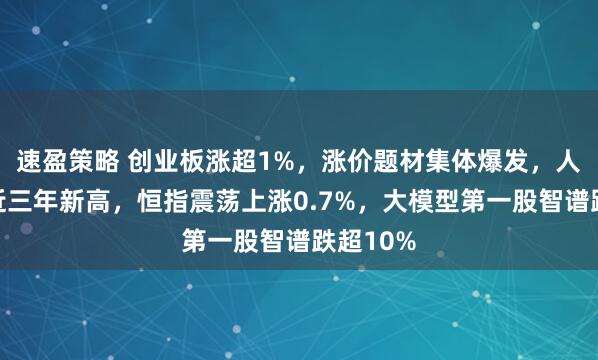 速盈策略 创业板涨超1%,涨价题材集体爆发,人民币创近三年新高,恒指震荡上涨0.7%,大模型第一股智谱跌超10%